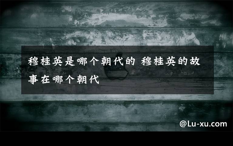 穆桂英是哪个朝代的 穆桂英的故事在哪个朝代