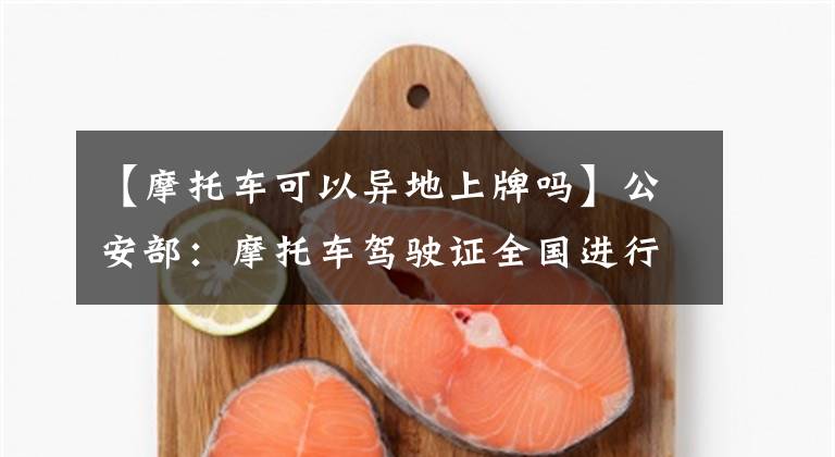 【摩托车可以异地上牌吗】公安部：摩托车驾驶证全国进行“一证通考”