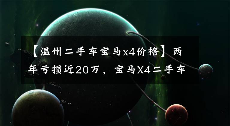 【温州二手车宝马x4价格】两年亏损近20万，宝马X4二手车还是很香的！
