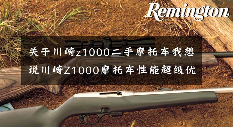 关于川崎z1000二手摩托车我想说川崎Z1000摩托车性能超级优异