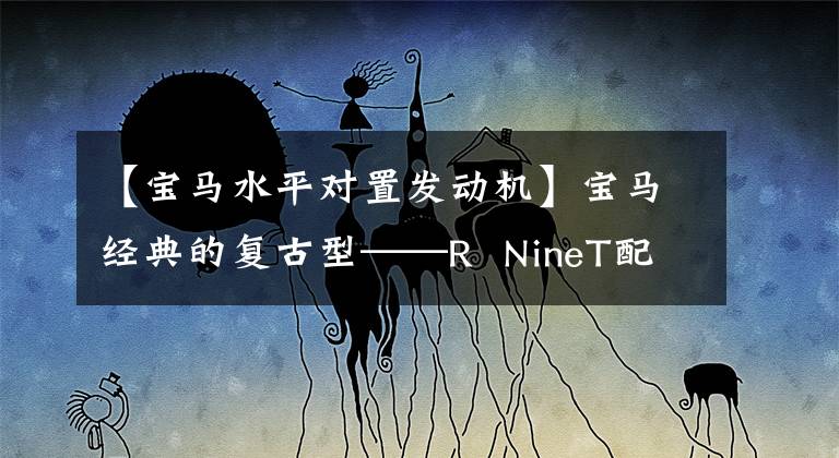 【宝马水平对置发动机】宝马经典的复古型——R  NineT配备水平对齐引擎。