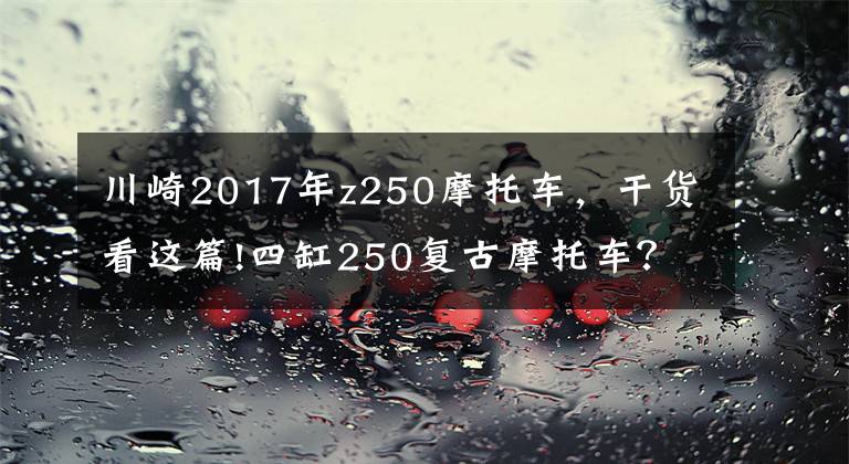 川崎2017年z250摩托车，干货看这篇!四缸250复古摩托车？川崎Z250RS渲染图曝光