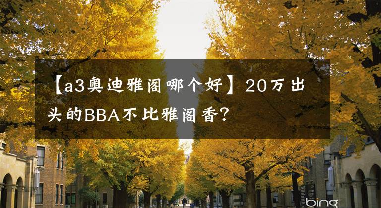 【a3奥迪雅阁哪个好】20万出头的BBA不比雅阁香？
