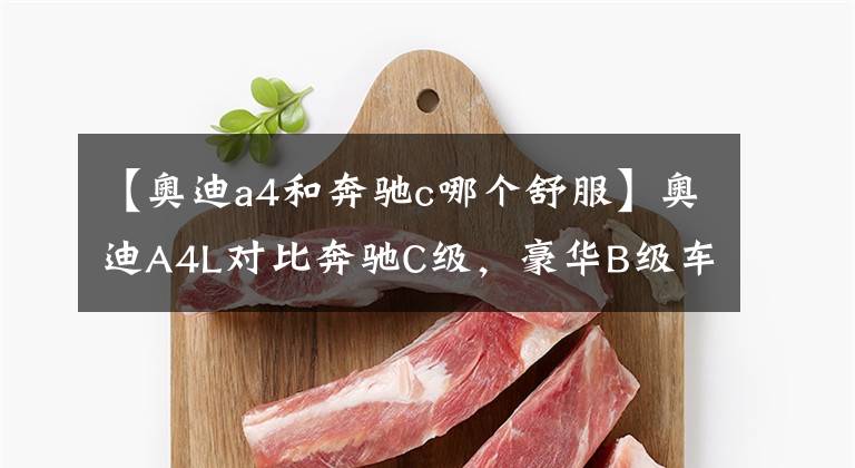 【奥迪a4和奔驰c哪个舒服】奥迪A4L对比奔驰C级，豪华B级车谁更值得选？看完自有答案
