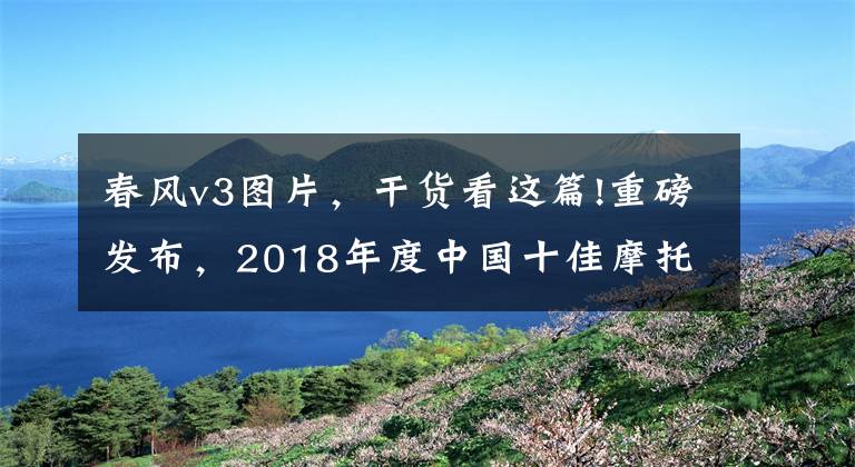 春风v3图片，干货看这篇!重磅发布，2018年度中国十佳摩托车