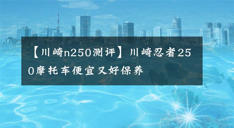 【川崎n250测评】川崎忍者250摩托车便宜又好保养