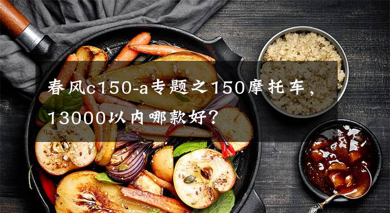 春风c150-a专题之150摩托车，13000以内哪款好？