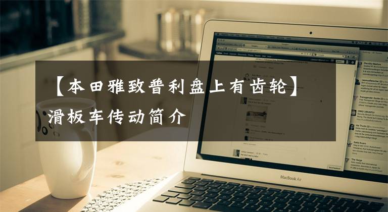 【本田雅致普利盘上有齿轮】滑板车传动简介