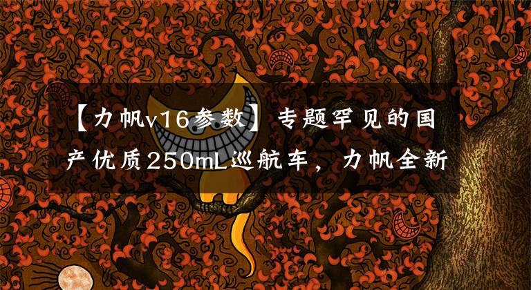 【力帆v16参数】专题罕见的国产优质250mL巡航车，力帆全新V16