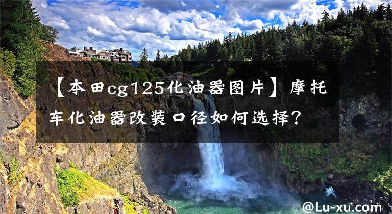 【本田cg125化油器图片】摩托车化油器改装口径如何选择？读完这篇文章后，你可以自己算算！