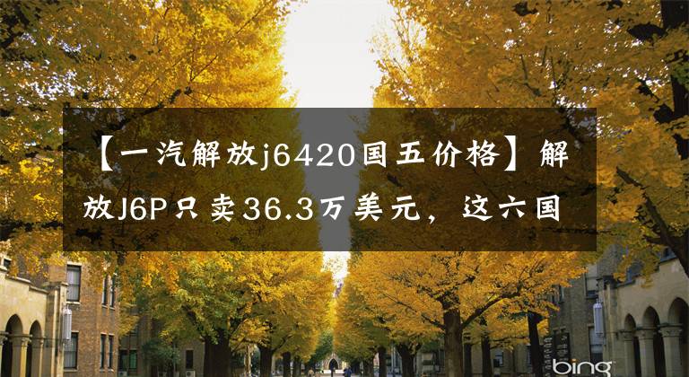 【一汽解放j6420国五价格】解放J6P只卖36.3万美元，这六国五牵引车买谁更合适？
