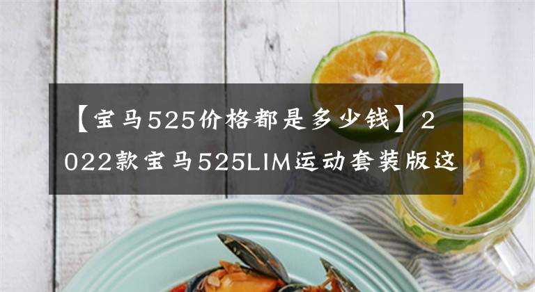【宝马525价格都是多少钱】2022款宝马525LIM运动套装版这款车如何？目前全车落地多少价位？