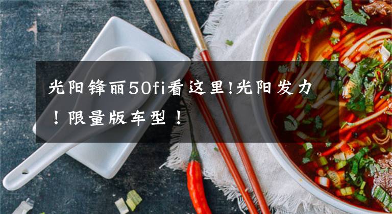 光阳锋丽50fi看这里!光阳发力！限量版车型！