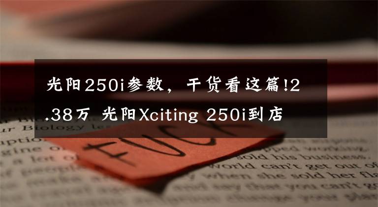 光阳250i参数，干货看这篇!2.38万 光阳Xciting 250i到店
