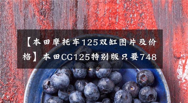 【本田摩托车125双缸图片及价格】本田CG125特别版只要7480韩元就没有理由不买的“花猫”复活