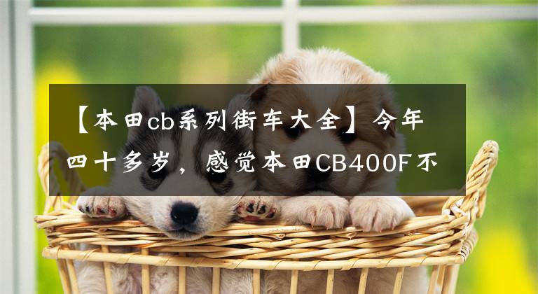 【本田cb系列街车大全】今年四十多岁，感觉本田CB400F不错，这款车值得入手吗？