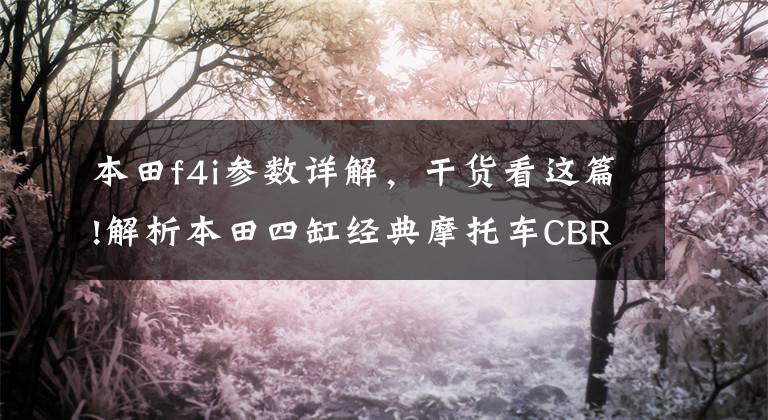 本田f4i参数详解，干货看这篇!解析本田四缸经典摩托车CBR600RR停产风云