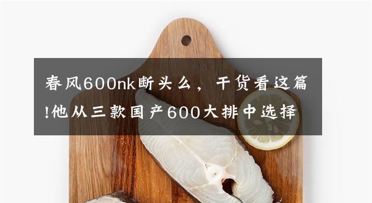 春风600nk断头么，干货看这篇!他从三款国产600大排中选择了春风，后悔了吗？