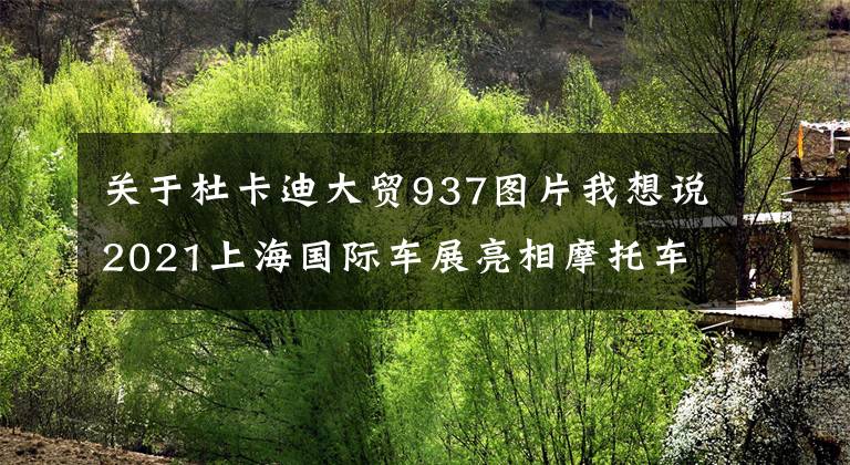 关于杜卡迪大贸937图片我想说2021上海国际车展亮相摩托车汇总