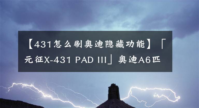 【431怎么刷奥迪隐藏功能】「元征X-431 PAD III」奥迪A6匹配防盗