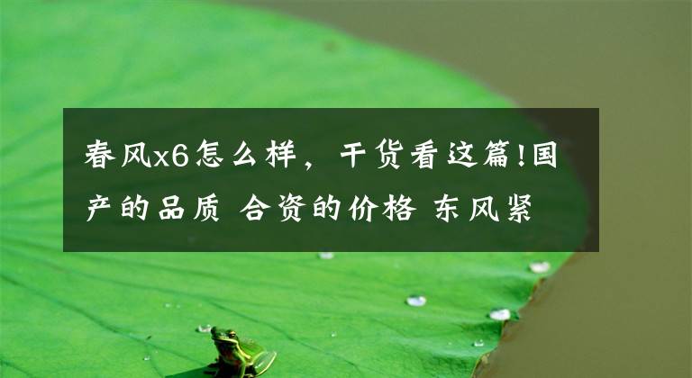 春风x6怎么样，干货看这篇!国产的品质 合资的价格 东风紧凑型SUV值不值