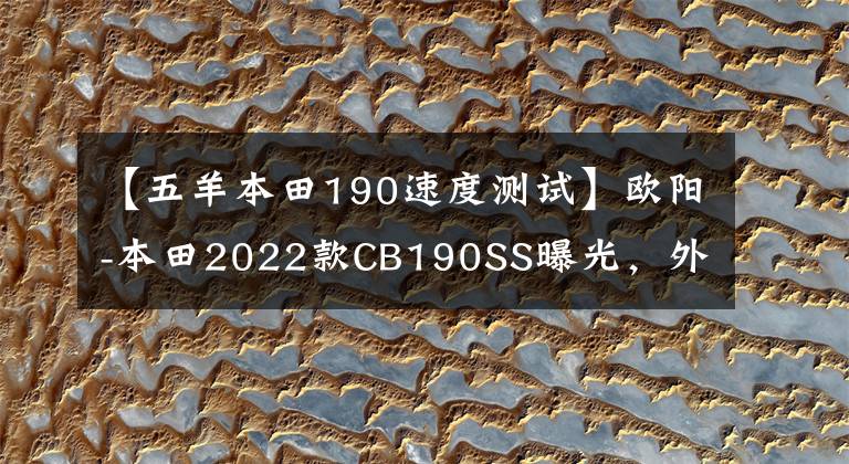 【五羊本田190速度测试】欧阳-本田2022款CB190SS曝光，外观多样，动力、操作也有所提高。