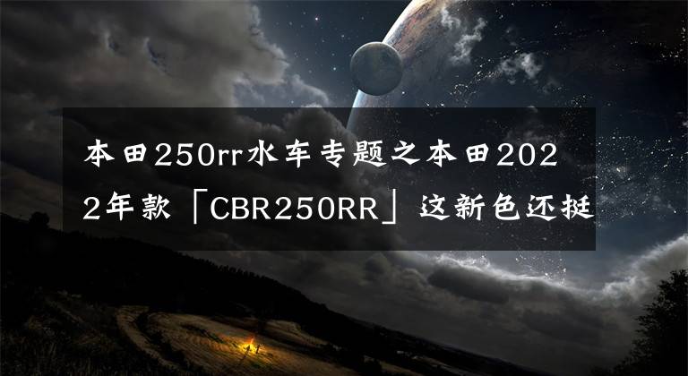 本田250rr水车专题之本田2022年款「CBR250RR」这新色还挺好看