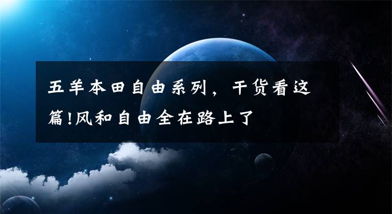 五羊本田自由系列，干货看这篇!风和自由全在路上了