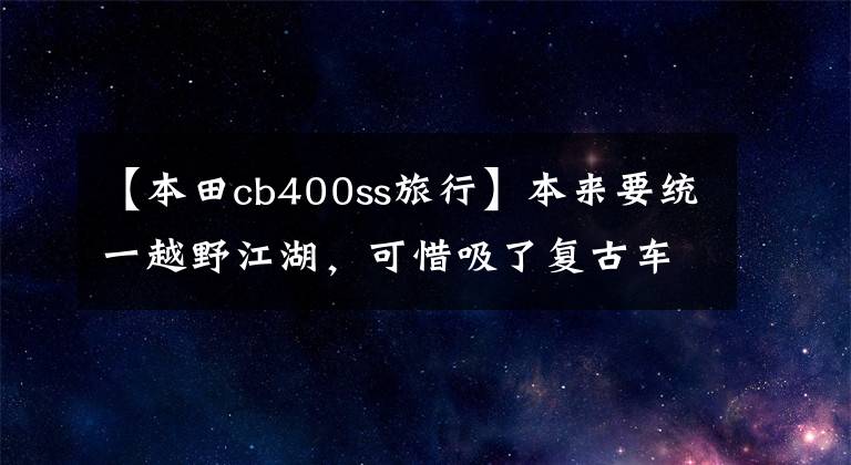 【本田cb400ss旅行】本来要统一越野江湖，可惜吸了复古车的毒，身份到底是谁折的？