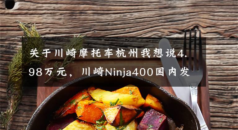 关于川崎摩托车杭州我想说4.98万元，川崎Ninja400国内发布！