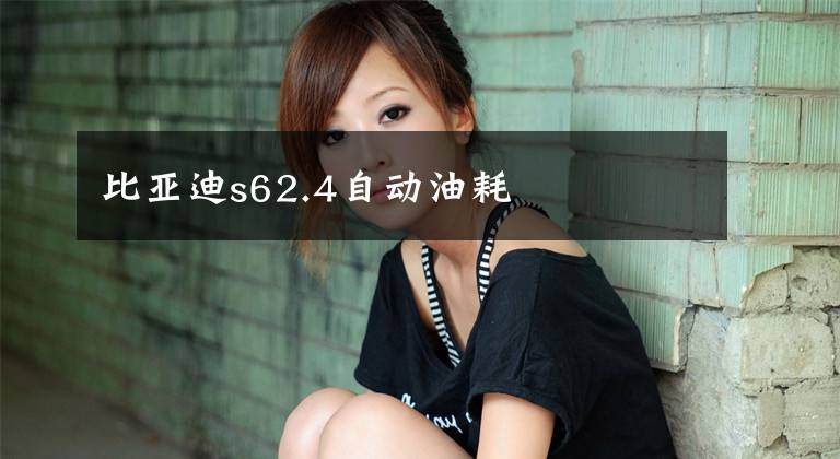 比亚迪s62.4自动油耗