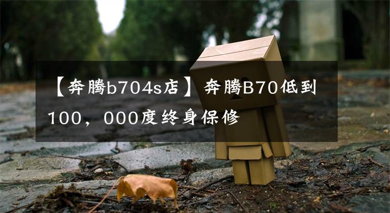 【奔腾b704s店】奔腾B70低到100，000度终身保修