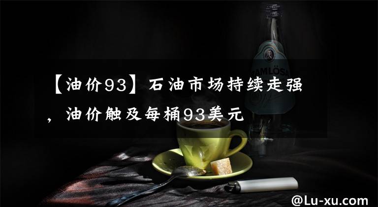 【油价93】石油市场持续走强，油价触及每桶93美元