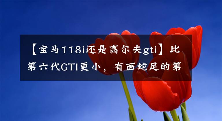 【宝马118i还是高尔夫gti】比第六代GTI更小，有画蛇足的第七代高尔夫GTI