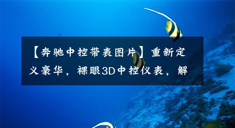 【奔驰中控带表图片】重新定义豪华，裸眼3D中控仪表，解读奔驰S级