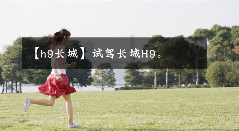 【h9长城】试驾长城H9。