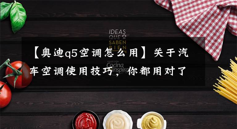 【奥迪q5空调怎么用】关于汽车空调使用技巧，你都用对了吗？