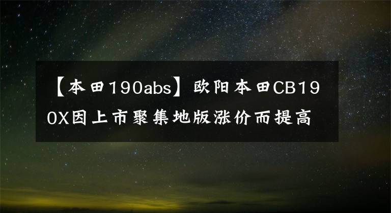 【本田190abs】欧阳本田CB190X因上市聚集地版涨价而提高后轮也没有ABS。