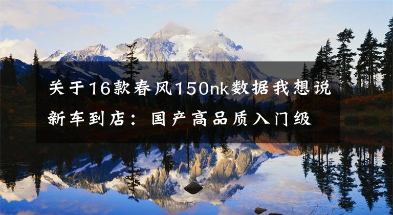 关于16款春风150nk数据我想说新车到店：国产高品质入门级街车——2016款春风150 NK