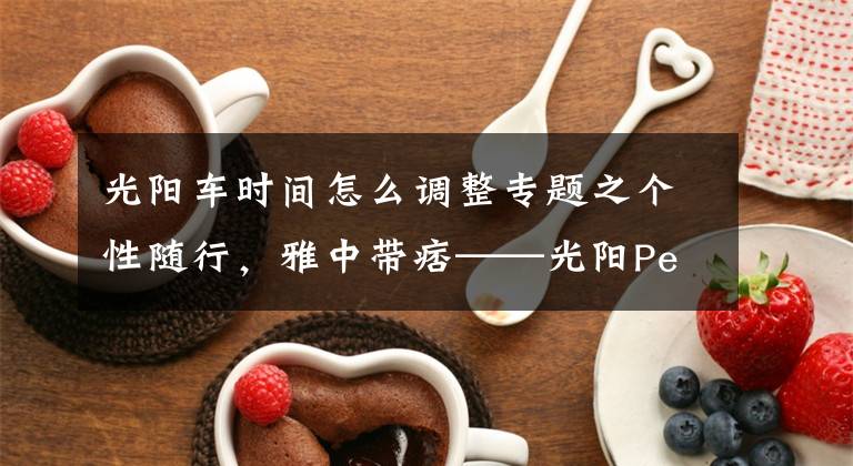 光阳车时间怎么调整专题之个性随行，雅中带痞——光阳People250初体验