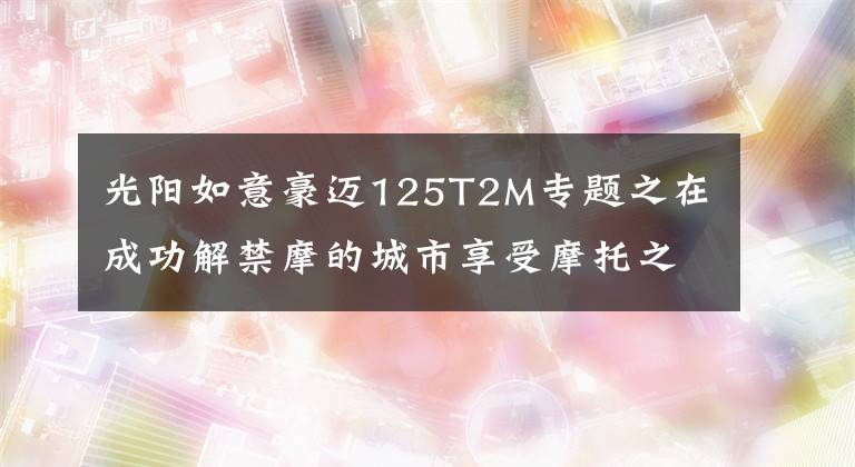 光阳如意豪迈125T2M专题之在成功解禁摩的城市享受摩托之乐，实拍光阳多款新车