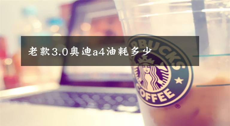 老款3.0奥迪a4油耗多少