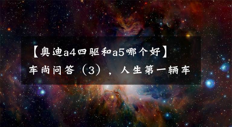 【奥迪a4四驱和a5哪个好】​车尚问答（3），人生第一辆车，预算40万，A4L和A5怎么选？