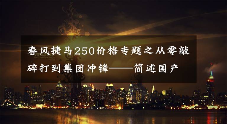 春风捷马250价格专题之从零敲碎打到集团冲锋——简述国产大型踏板车进化史