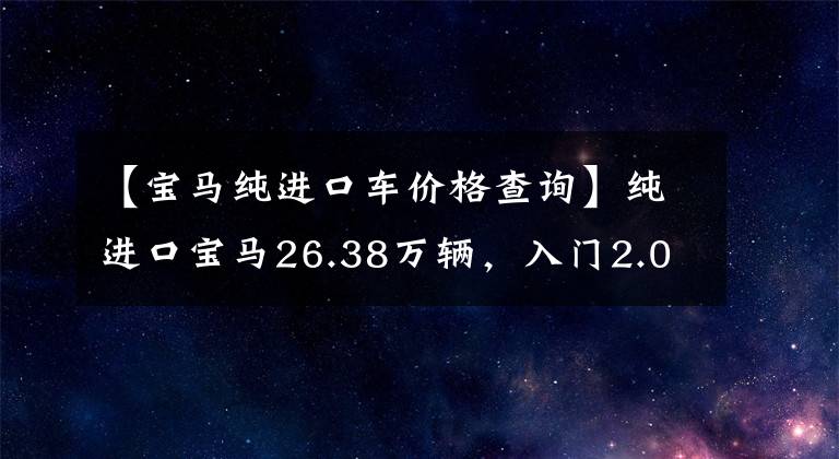 【宝马纯进口车价格查询】纯进口宝马26.38万辆，入门2.0T动力，比A4L船大，实际拍摄宝马2系