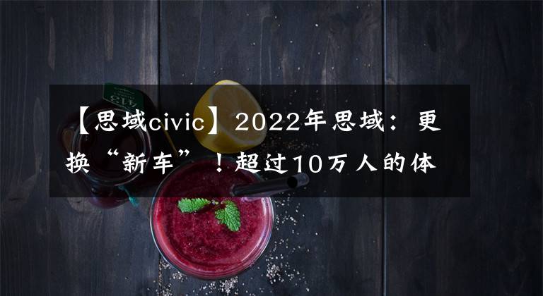 【思域civic】2022年思域：更换“新车”！超过10万人的体育轿车，前面有弟弟吗？