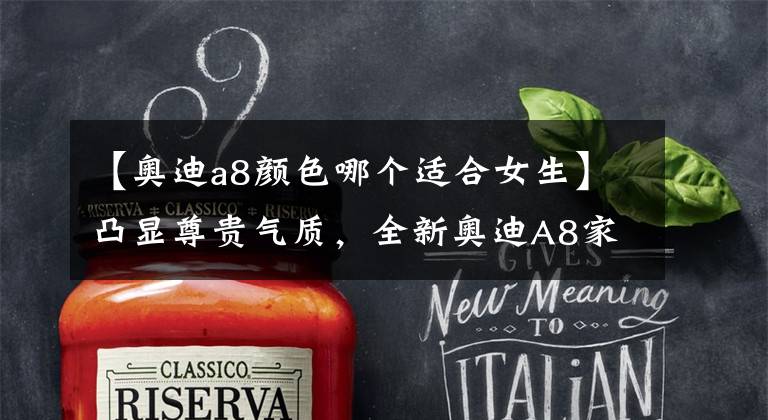 【奥迪a8颜色哪个适合女生】凸显尊贵气质，全新奥迪A8家族首发亮相