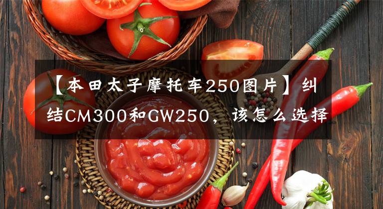 【本田太子摩托车250图片】纠结CM300和GW250，该怎么选择？如果是你，你会选哪个？