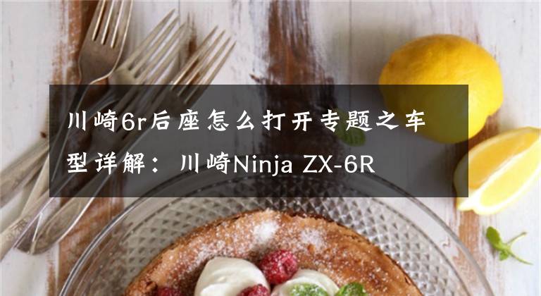 川崎6r后座怎么打开专题之车型详解：川崎Ninja ZX-6R