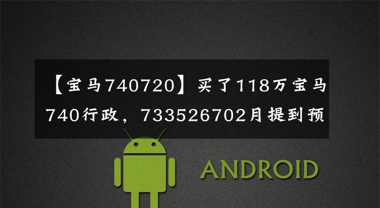 【宝马740720】买了118万宝马740行政，733526702月提到预订车8月末，车主们直言已经超过了万载时间。
